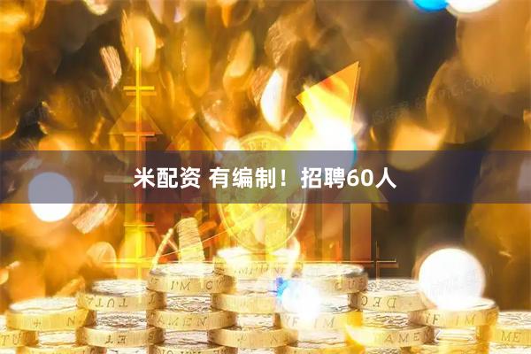 米配资 有编制！招聘60人