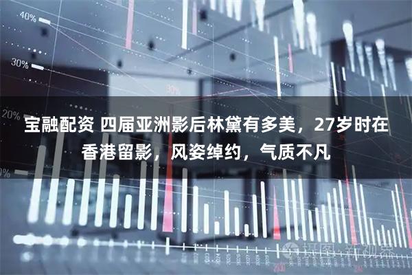 宝融配资 四届亚洲影后林黛有多美，27岁时在香港留影，风姿绰约，气质不凡