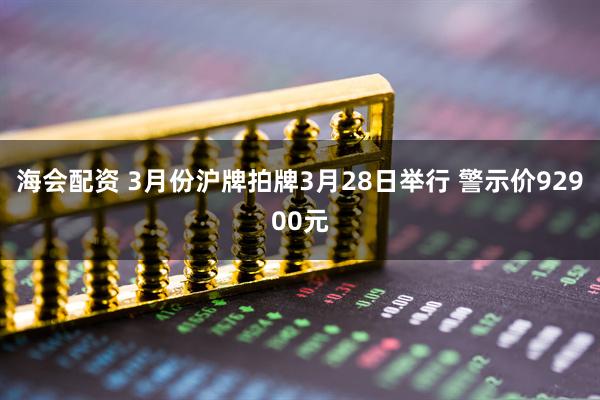海会配资 3月份沪牌拍牌3月28日举行 警示价92900元