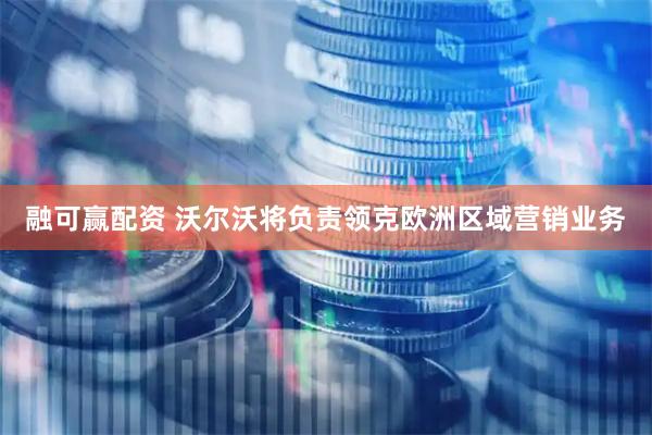 融可赢配资 沃尔沃将负责领克欧洲区域营销业务