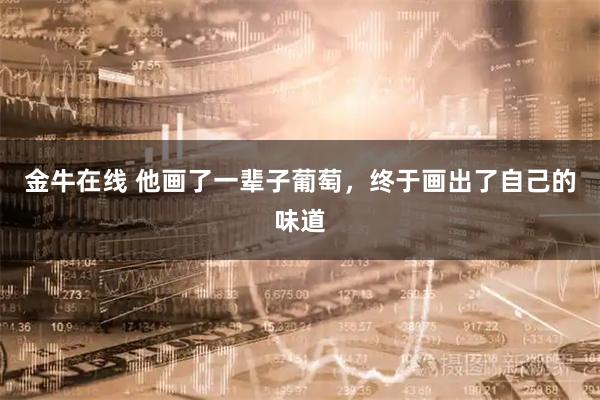金牛在线 他画了一辈子葡萄，终于画出了自己的味道