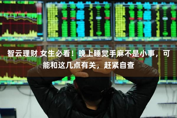 智云理财 女生必看！晚上睡觉手麻不是小事，可能和这几点有关，赶紧自查