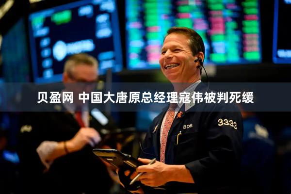贝盈网 中国大唐原总经理寇伟被判死缓