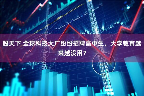 股天下 全球科技大厂纷纷招聘高中生，大学教育越来越没用？