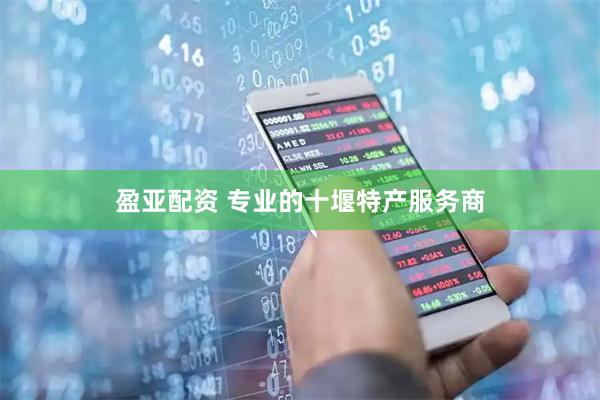 盈亚配资 专业的十堰特产服务商