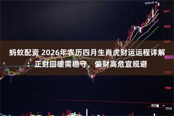 蚂蚁配资 2026年农历四月生肖虎财运运程详解：正财回暖需稳守，偏财高危宜规避