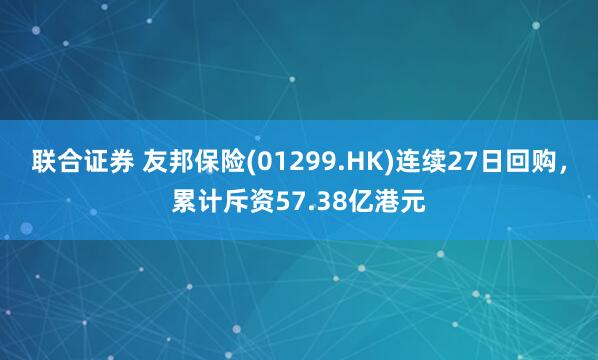 联合证券 友邦保险(01299.HK)连续27日回购，累计斥资57.38亿港元