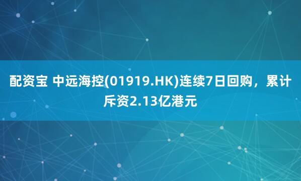 配资宝 中远海控(01919.HK)连续7日回购，累计斥资2.13亿港元