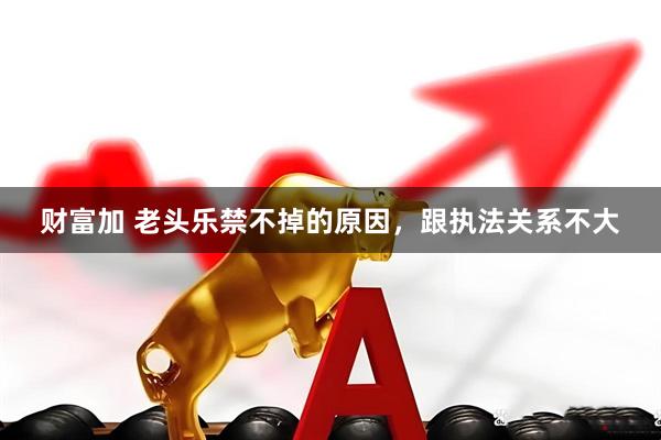 财富加 老头乐禁不掉的原因,跟执法关系不大