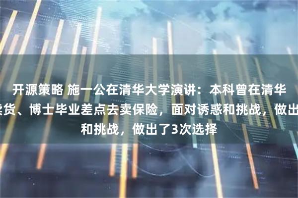 开源策略 施一公在清华大学演讲：本科曾在清华校内摆摊卖货、博士毕业差点去卖保险，面对诱惑和挑战，做出了3次选择