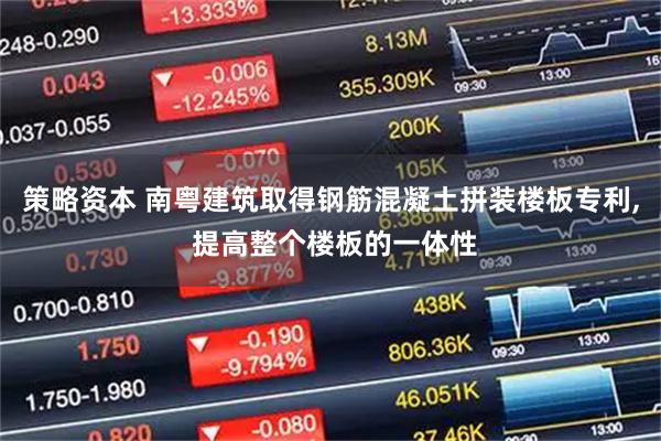 策略资本 南粤建筑取得钢筋混凝土拼装楼板专利, 提高整个楼板的一体性